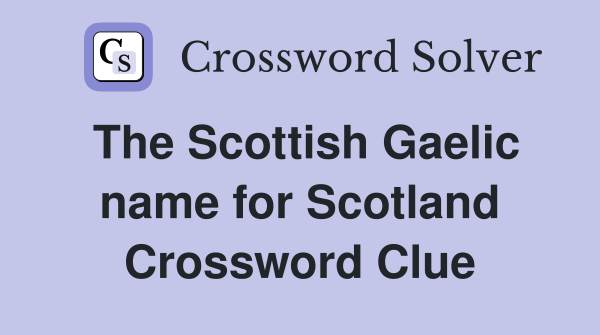 The Scottish Gaelic name for Scotland Crossword Clue Answers